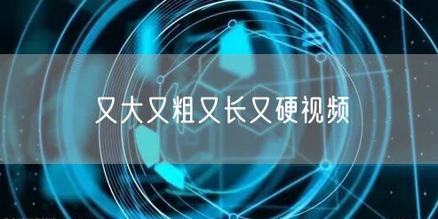 又大又粗又长又硬视频