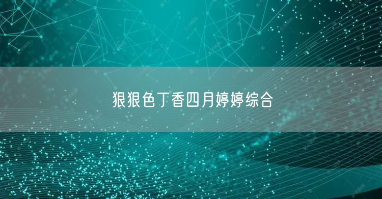 狠狠色丁香四月婷婷综合