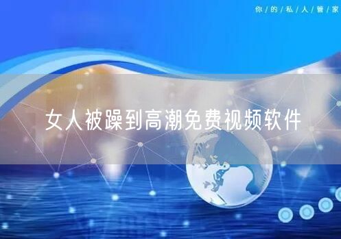 女人被躁到高潮免费视频软件