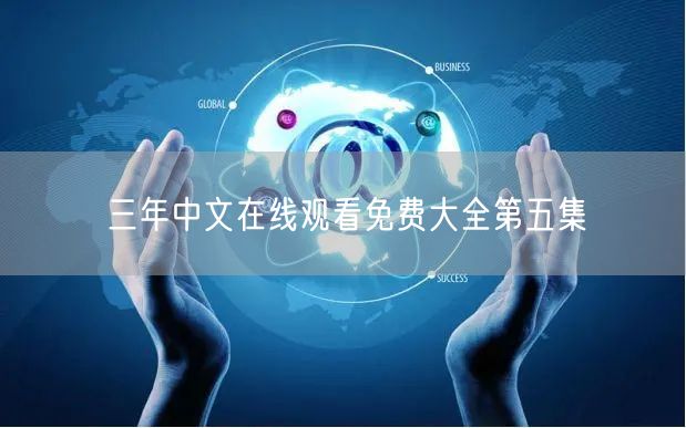 三年中文在线观看免费大全第五集