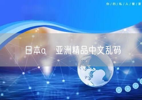 日本aⅴ亚洲精品中文乱码