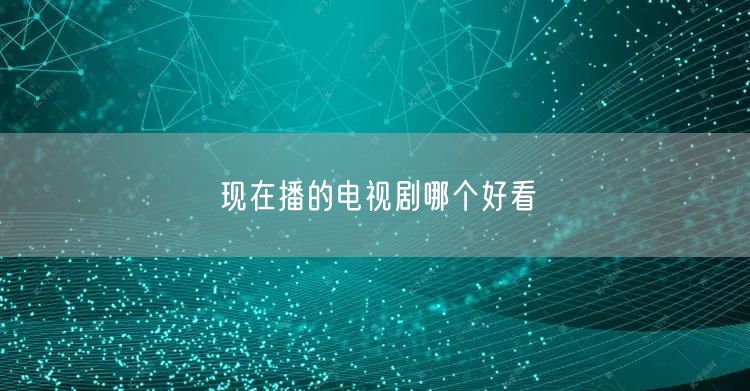 现在播的电视剧哪个好看