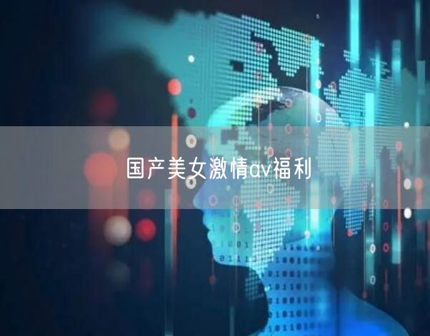 国产美女激情av福利