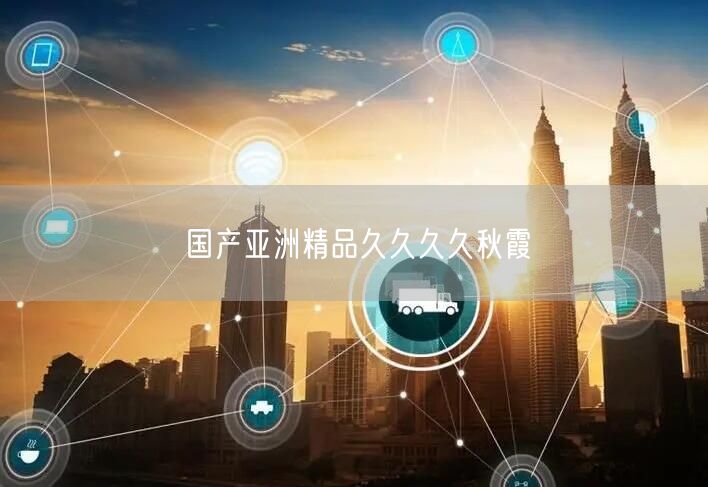 国产亚洲精品久久久久秋霞
