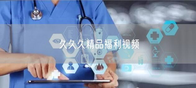 久久久精品福利视频